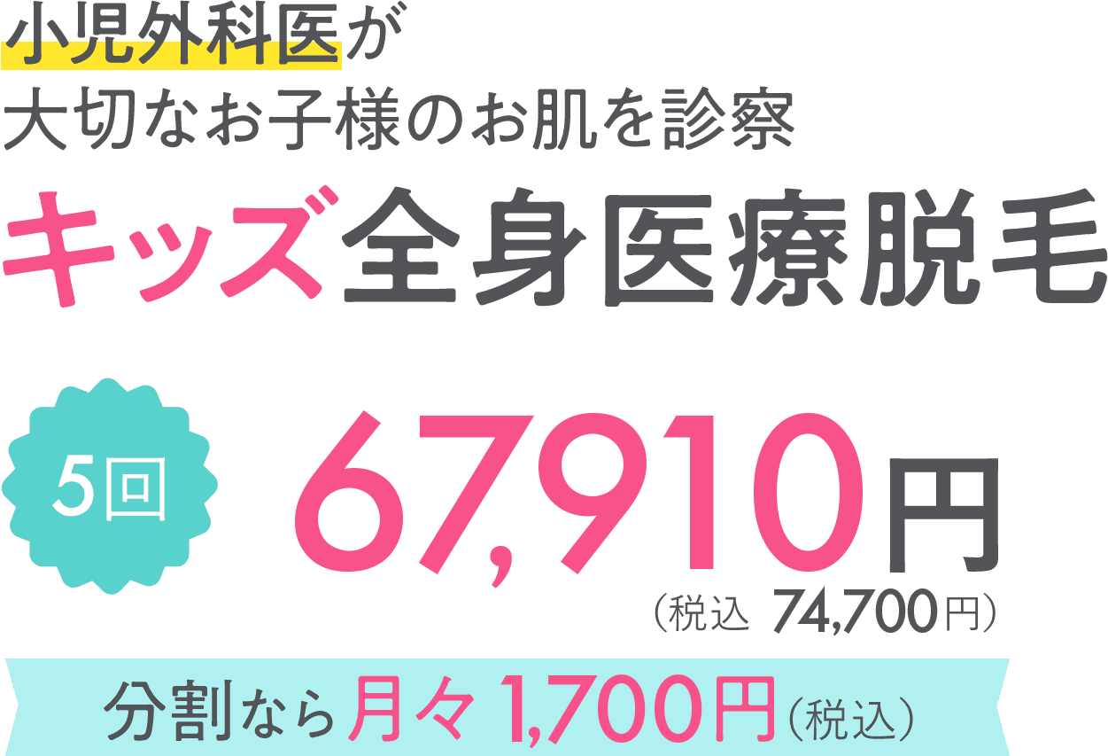 安心の小児外科医が大切なお子様のお肌を診察 キッズ全身医療脱毛 5回 44,820円（税込 49,300円）分割なら月々3,000円（税込）