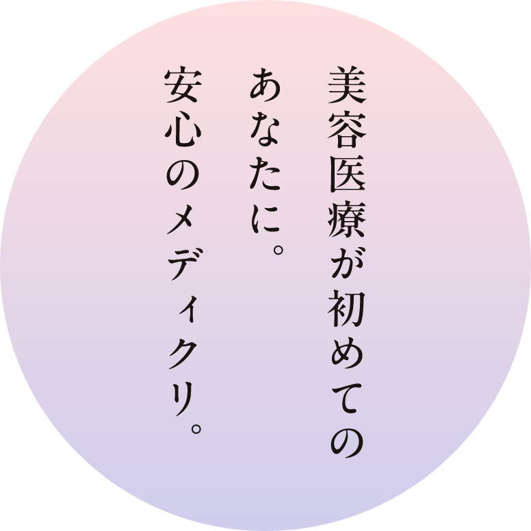 美容医療が初めてのあなたに。安心のメディクリ。