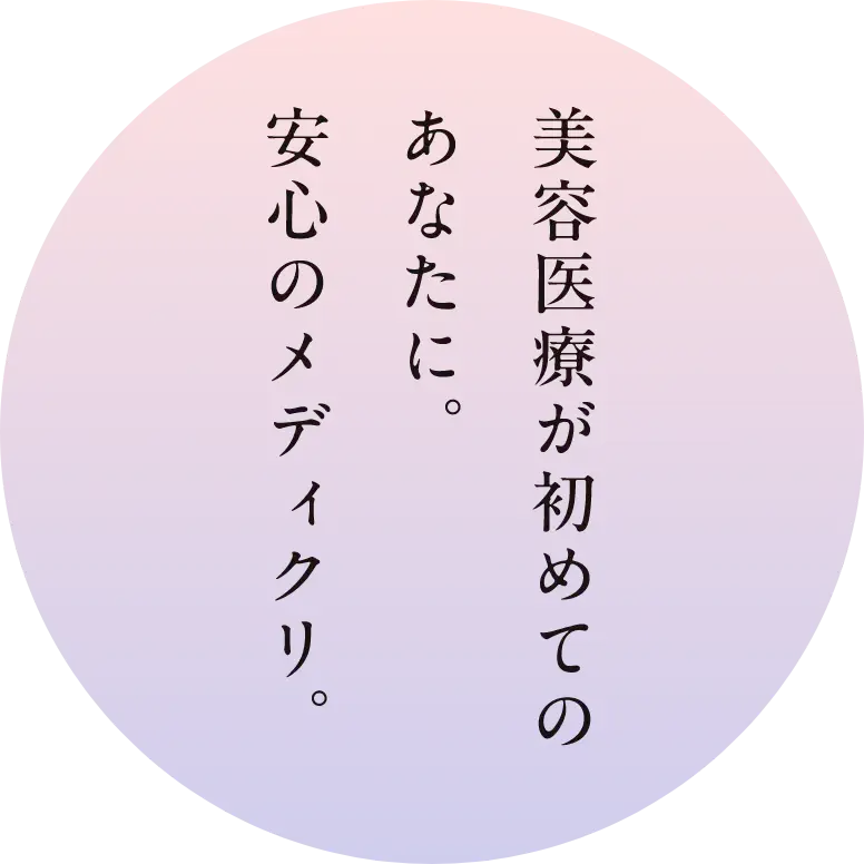 美容医療が初めてのあなたに。安心のメディクリ。