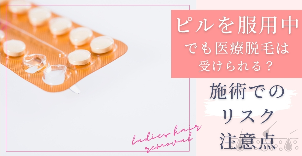 ピルを服用中でも医療脱毛は受けられる?施術でのリスク・注意点も解説