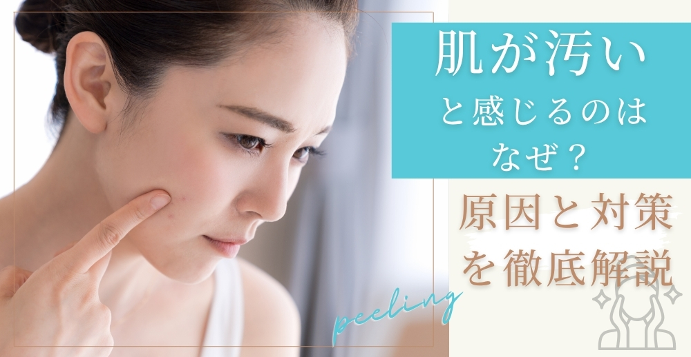肌が汚いと感じるのはなぜ?原因と対策を徹底解説