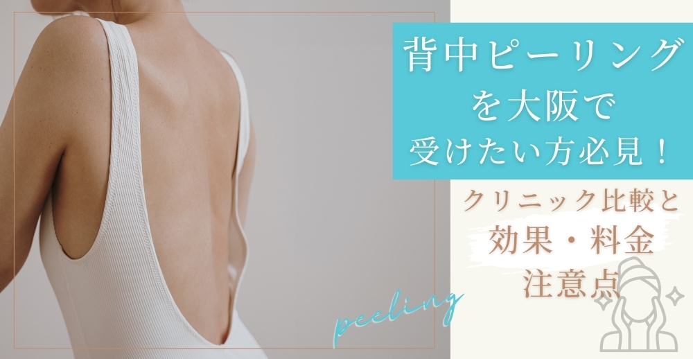 背中ピーリングを大阪で受けたい方必見！サロン・クリニック比較と効果・料金・注意点