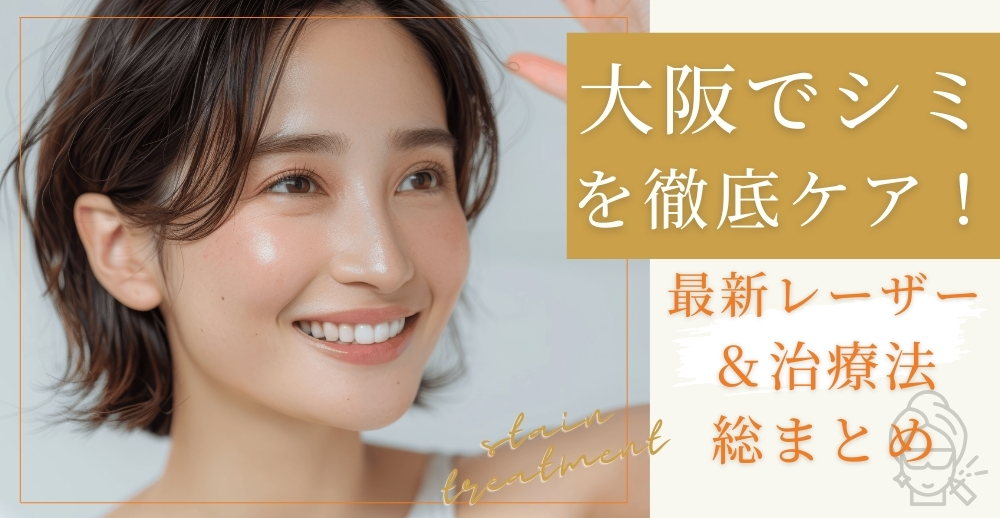 大阪でシミを徹底ケア！最新レーザー＆治療法総まとめ