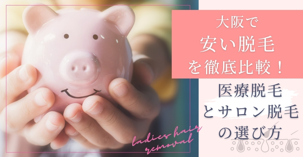 大阪で安い脱毛を徹底比較！医療脱毛とサロン脱毛の選び方とおすすめ