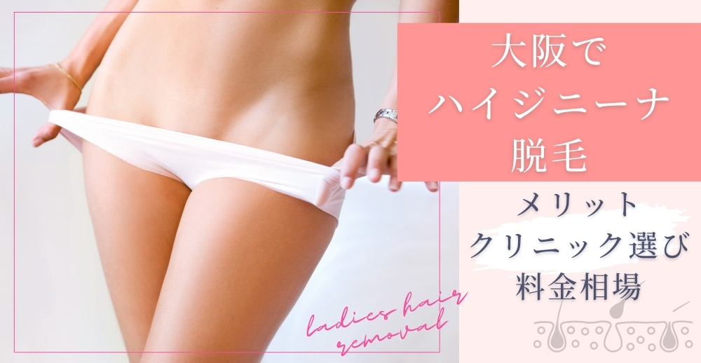 大阪でハイジニーナ脱毛を検討中の方へ！メリット・クリニック選び・料金相場を徹底解説