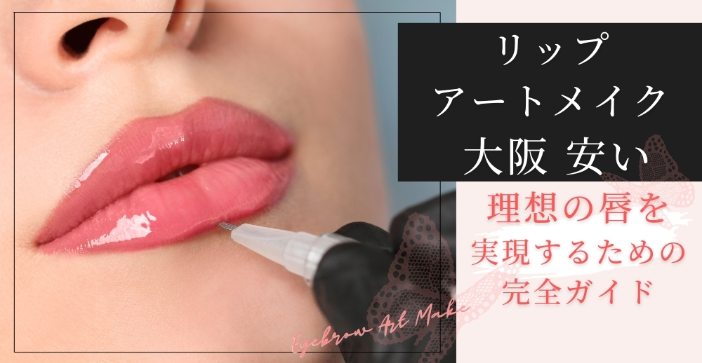 【リップアートメイク 大阪 安い】理想の唇を実現するための完全ガイド