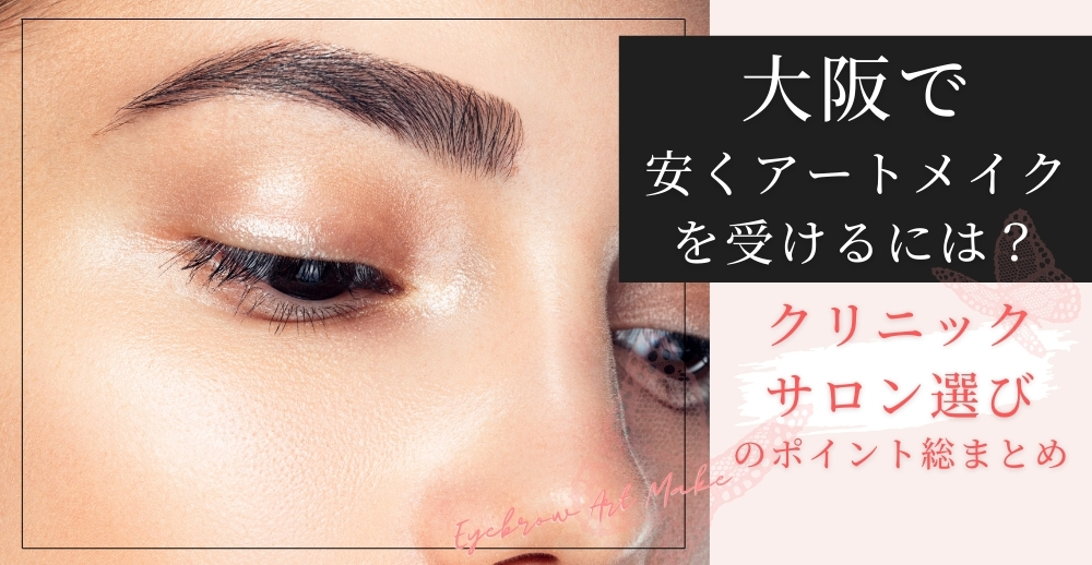 大阪で安いアートメイクを受けるには？クリニック・サロン選びのポイント総まとめ