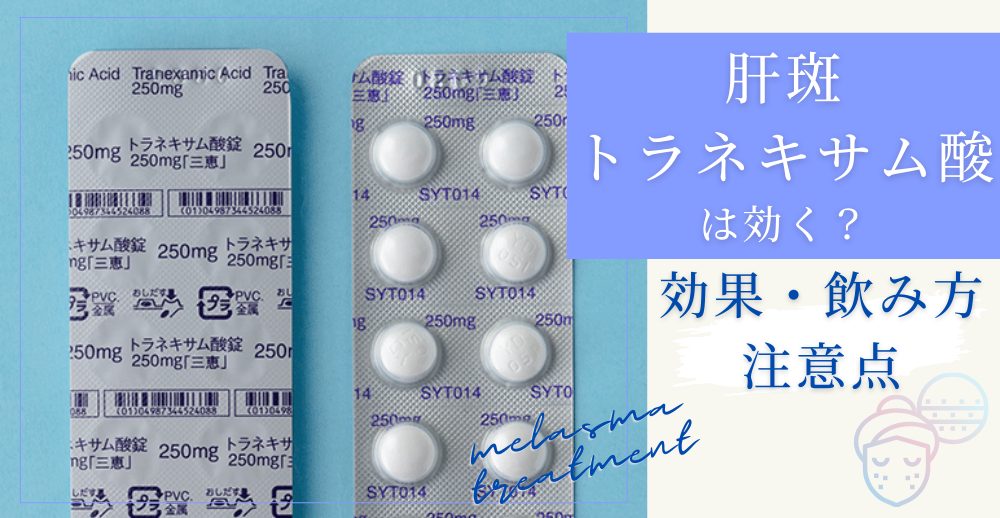肝斑にトラネキサム酸は効く？効果・飲み方・注意点